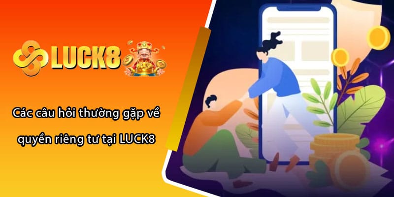 Các câu hỏi thường gặp về quyền riêng tư tại LUCK8