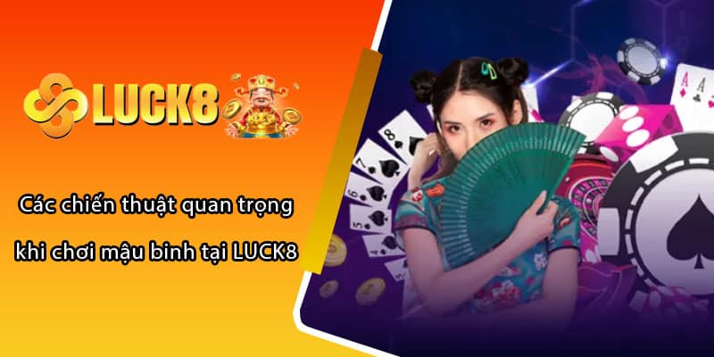 Các chiến thuật quan trọng khi chơi mậu binh tại LUCK8