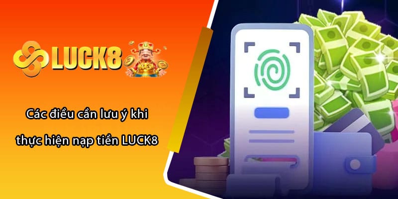 Các điều cần lưu ý khi thực hiện nạp tiền LUCK8