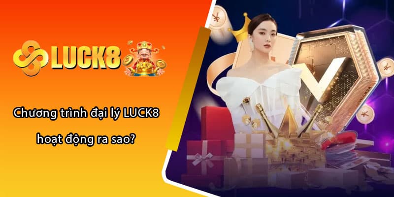 Chương trình đại lý LUCK8 hoạt động ra sao?