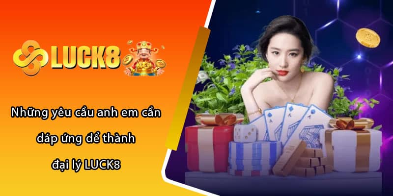 Những yêu cầu anh em cần đáp ứng để thành đại lý LUCK8