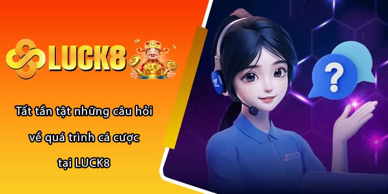 Tất tần tật những câu hỏi về quá trình cá cược tại LUCK8