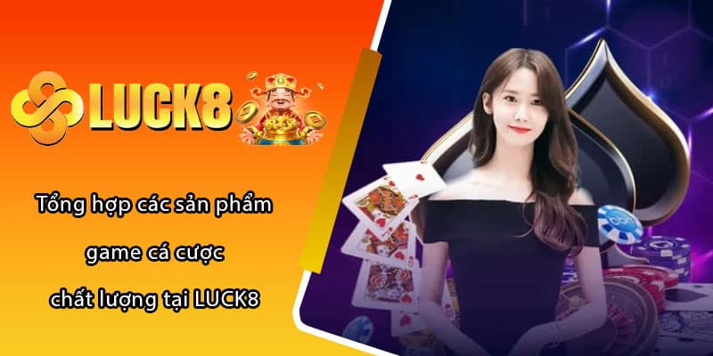 Tổng hợp các sản phẩm game cá cược chất lượng tại LUCK8