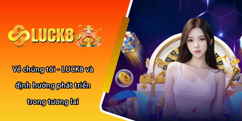 Về chúng tôi - LUCK8 và định hướng phát triển trong tương lai