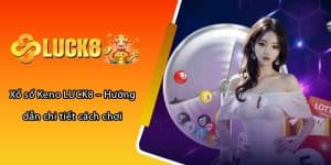 Xổ số Keno LUCK8 – Hướng dẫn chi tiết cách chơi